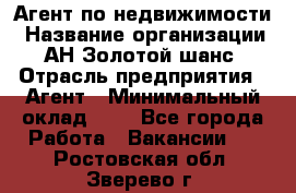 Агент по недвижимости › Название организации ­ АН Золотой шанс › Отрасль предприятия ­ Агент › Минимальный оклад ­ 1 - Все города Работа » Вакансии   . Ростовская обл.,Зверево г.